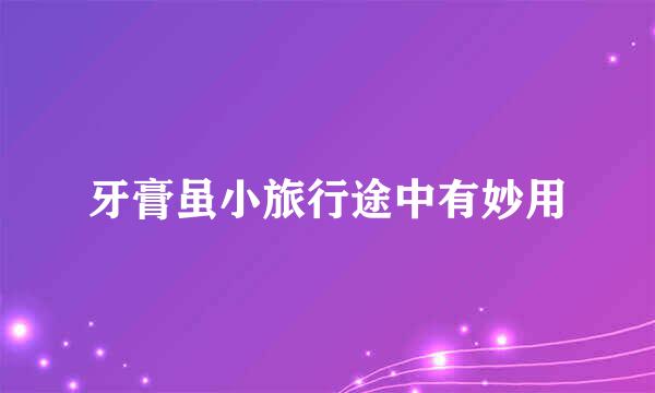 牙膏虽小旅行途中有妙用