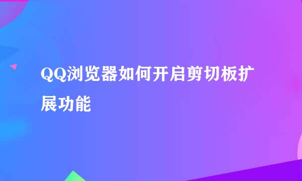 QQ浏览器如何开启剪切板扩展功能