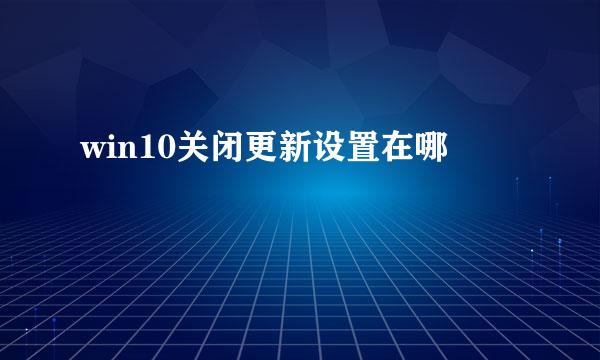 win10关闭更新设置在哪