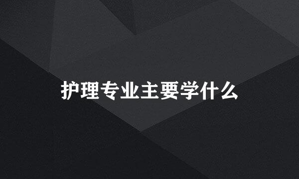 护理专业主要学什么