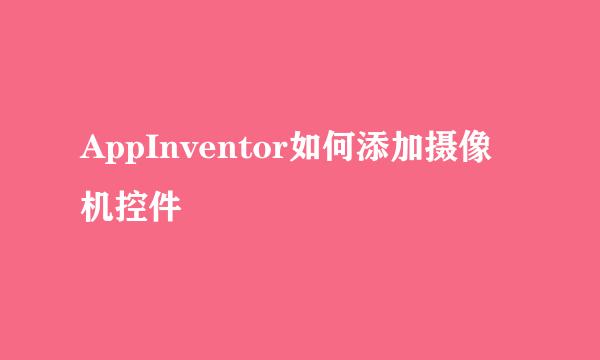AppInventor如何添加摄像机控件