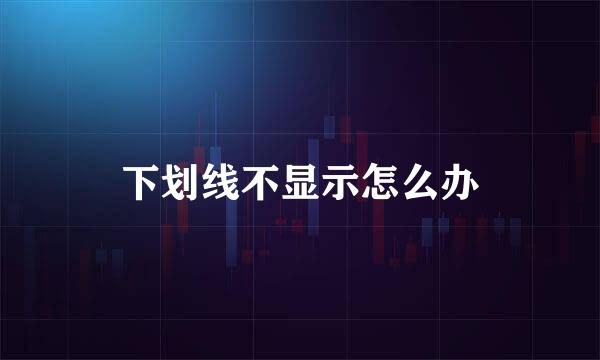 下划线不显示怎么办