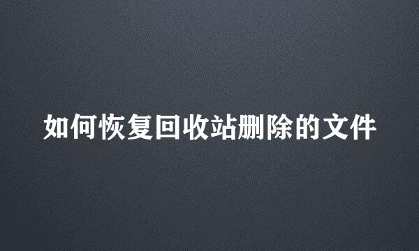 如何恢复回收站删除的文件