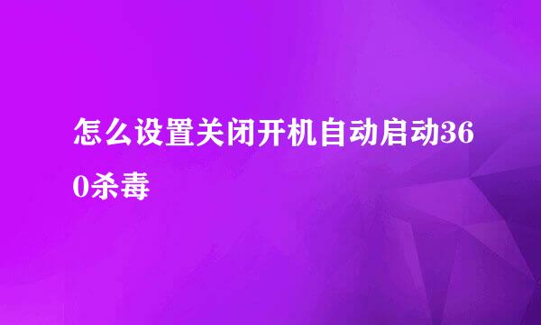 怎么设置关闭开机自动启动360杀毒