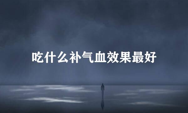 吃什么补气血效果最好