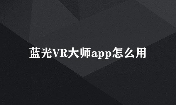 蓝光VR大师app怎么用