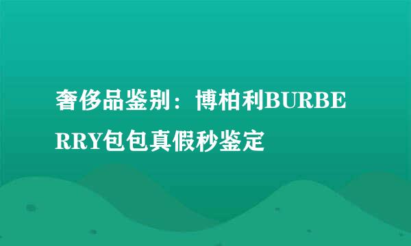 奢侈品鉴别：博柏利BURBERRY包包真假秒鉴定