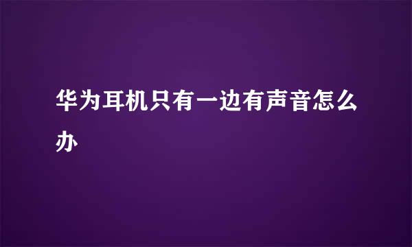 华为耳机只有一边有声音怎么办