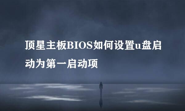 顶星主板BIOS如何设置u盘启动为第一启动项