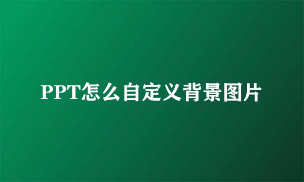 PPT怎么自定义背景图片