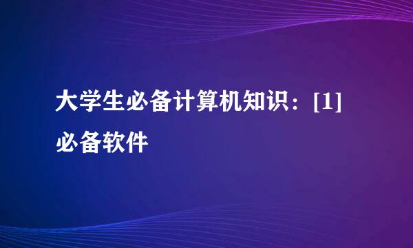 大学生必备计算机知识：[1]必备软件