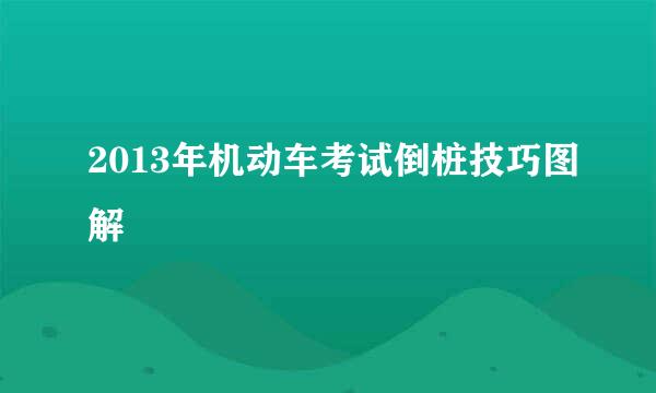 2013年机动车考试倒桩技巧图解