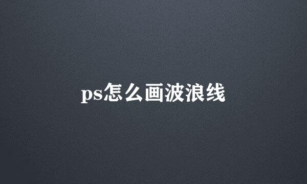 ps怎么画波浪线