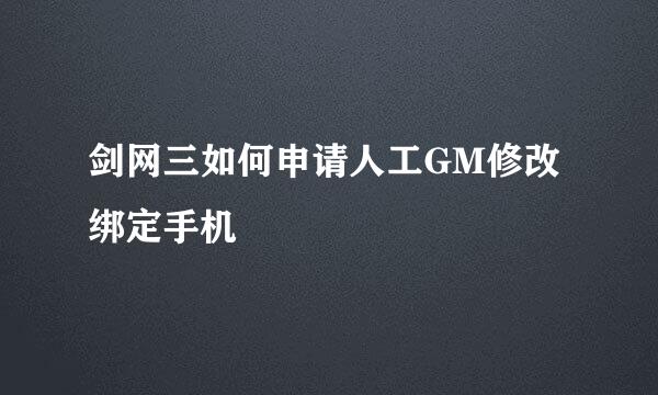 剑网三如何申请人工GM修改绑定手机