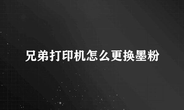 兄弟打印机怎么更换墨粉