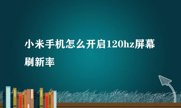 小米手机怎么开启120hz屏幕刷新率