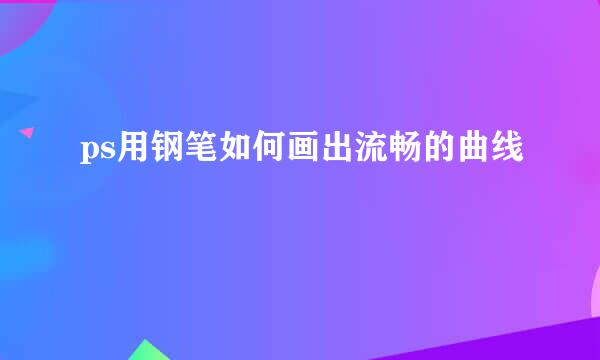 ps用钢笔如何画出流畅的曲线