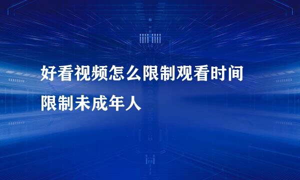好看视频怎么限制观看时间 限制未成年人