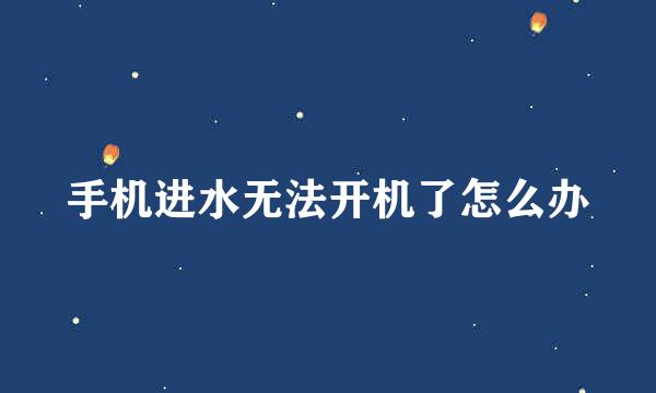 手机进水无法开机了怎么办