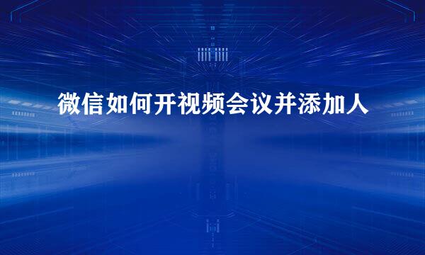 微信如何开视频会议并添加人