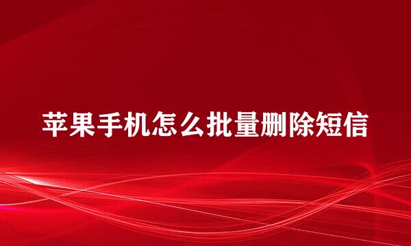 苹果手机怎么批量删除短信