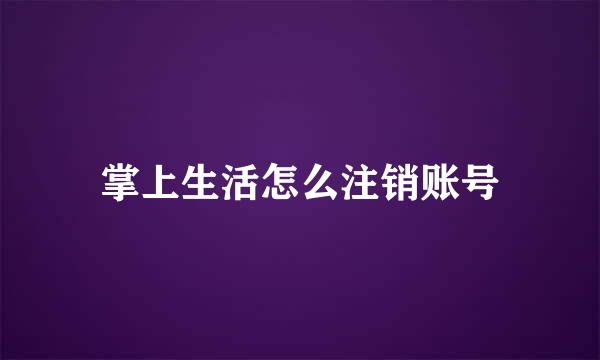 掌上生活怎么注销账号