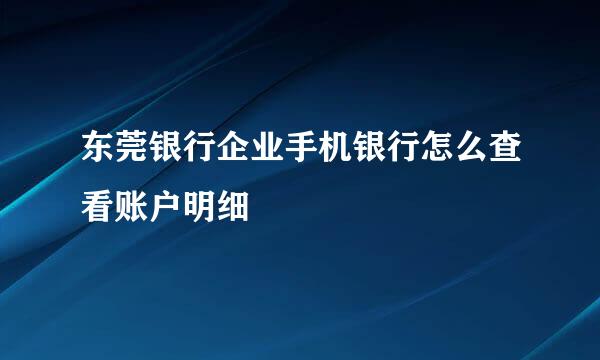 东莞银行企业手机银行怎么查看账户明细