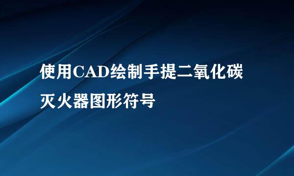 使用CAD绘制手提二氧化碳灭火器图形符号