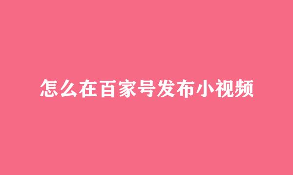 怎么在百家号发布小视频