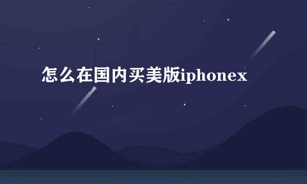 怎么在国内买美版iphonex