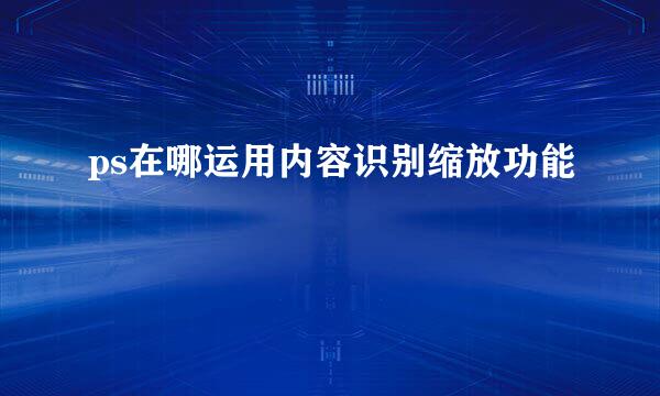 ps在哪运用内容识别缩放功能