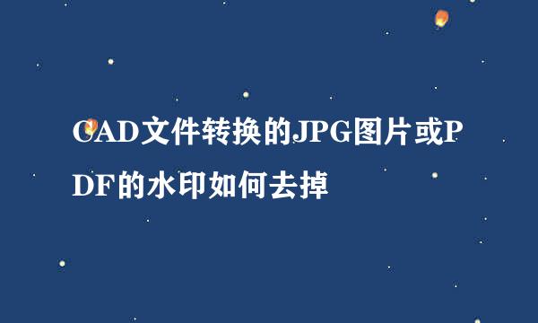 CAD文件转换的JPG图片或PDF的水印如何去掉