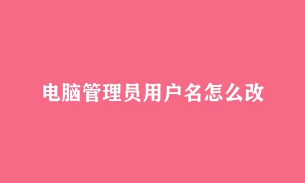 电脑管理员用户名怎么改