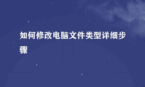如何修改电脑文件类型详细步骤