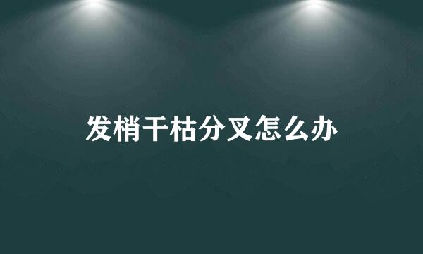发梢干枯分叉怎么办