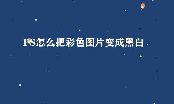 PS怎么把彩色图片变成黑白
