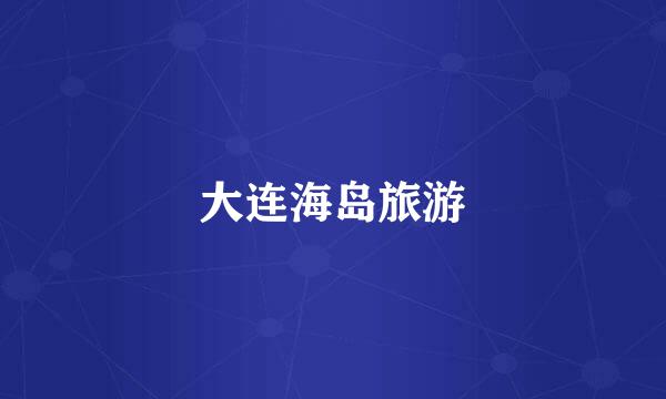 大连海岛旅游