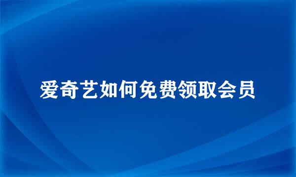 爱奇艺如何免费领取会员
