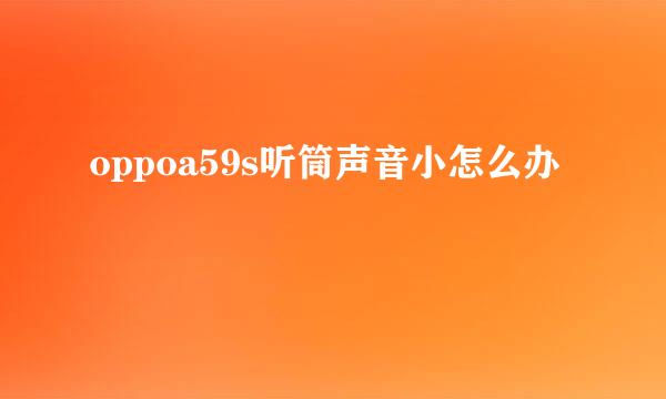 oppoa59s听筒声音小怎么办