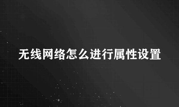 无线网络怎么进行属性设置
