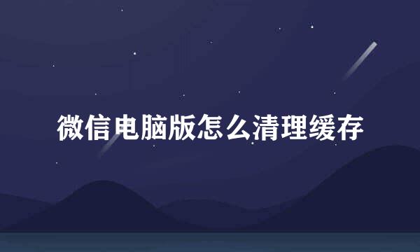 微信电脑版怎么清理缓存