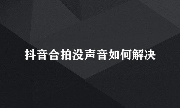 抖音合拍没声音如何解决