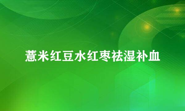 薏米红豆水红枣祛湿补血