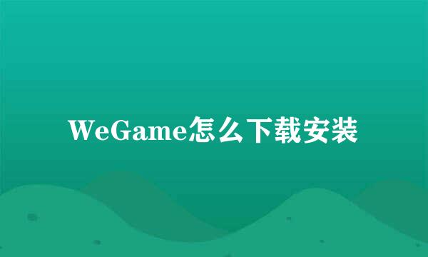 WeGame怎么下载安装
