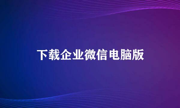 下载企业微信电脑版