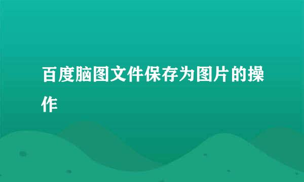百度脑图文件保存为图片的操作