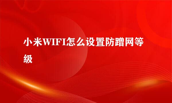 小米WIFI怎么设置防蹭网等级