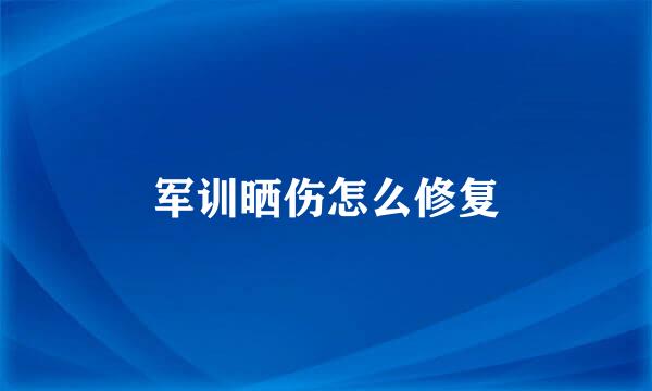 军训晒伤怎么修复