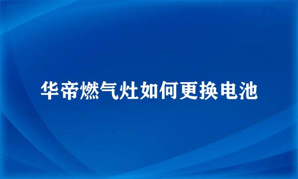 华帝燃气灶如何更换电池