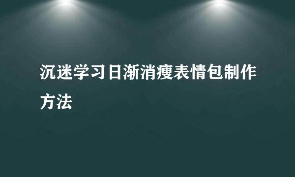 沉迷学习日渐消瘦表情包制作方法